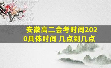 安徽高二会考时间2020具体时间 几点到几点